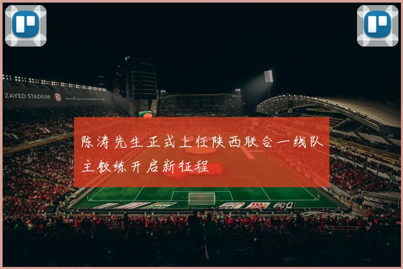 陈涛先生正式上任陕西联合一线队主教练开启新征程