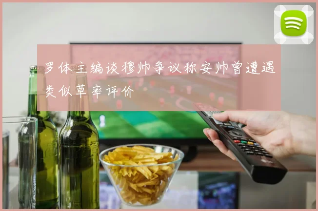 罗体主编谈穆帅争议称安帅曾遭遇类似草率评价