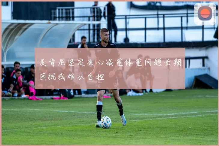 麦肯尼坚定决心减重体重问题长期困扰我难以自控