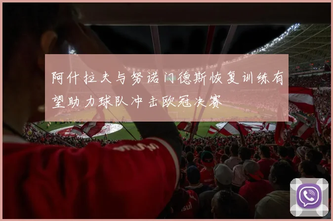 阿什拉夫与努诺门德斯恢复训练有望助力球队冲击欧冠决赛