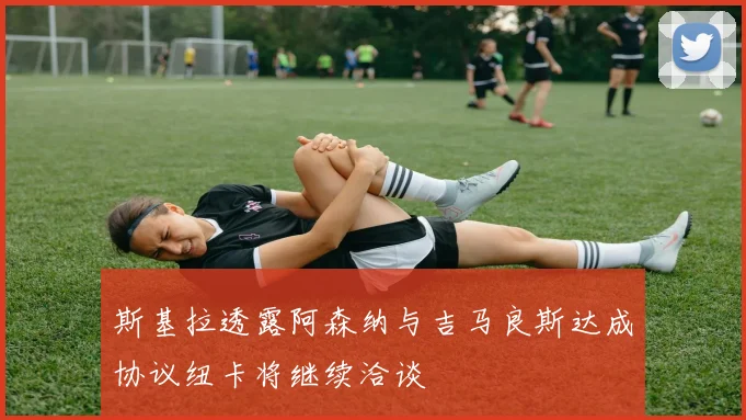 斯基拉透露阿森纳与吉马良斯达成协议纽卡将继续洽谈