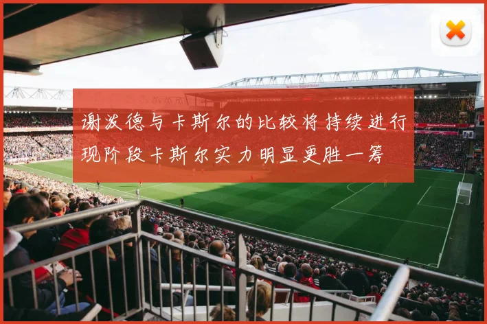 谢泼德与卡斯尔的比较将持续进行现阶段卡斯尔实力明显更胜一筹
