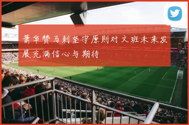萧华赞马刺坚守原则对文班未来发展充满信心与期待