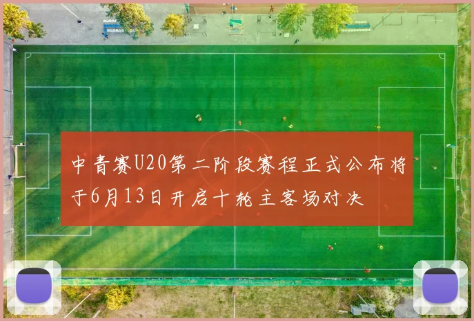 中青赛U20第二阶段赛程正式公布将于6月13日开启十轮主客场对决