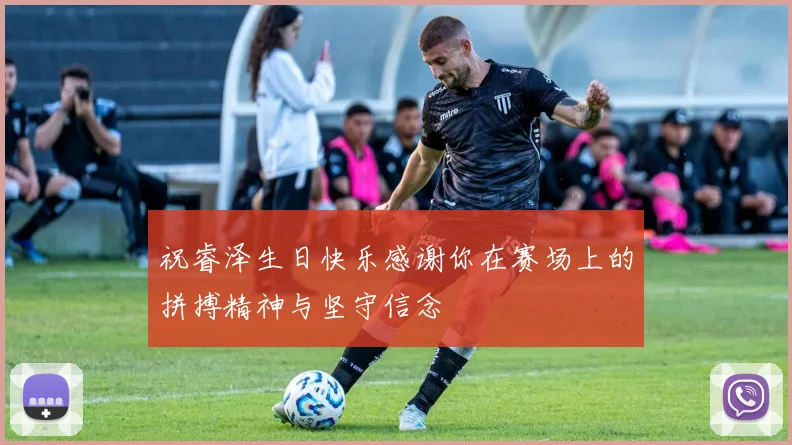 祝睿泽生日快乐感谢你在赛场上的拼搏精神与坚守信念